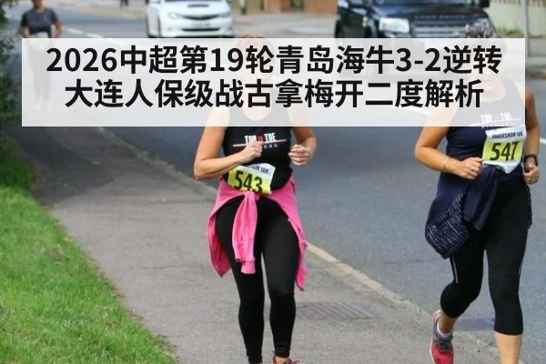 2026中超第19轮青岛海牛3-2逆转大连人保级战古拿梅开二度解析