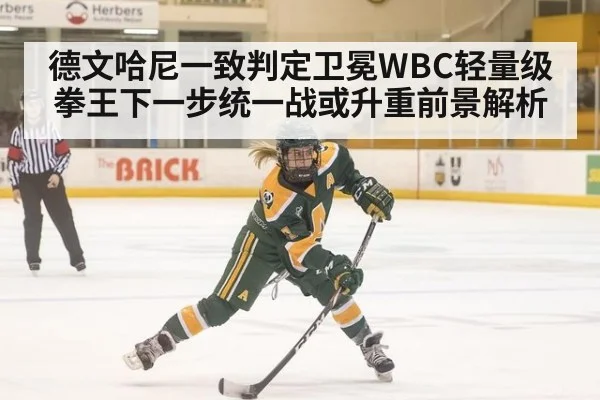 德文哈尼一致判定卫冕WBC轻量级拳王下一步统一战或升重前景解析