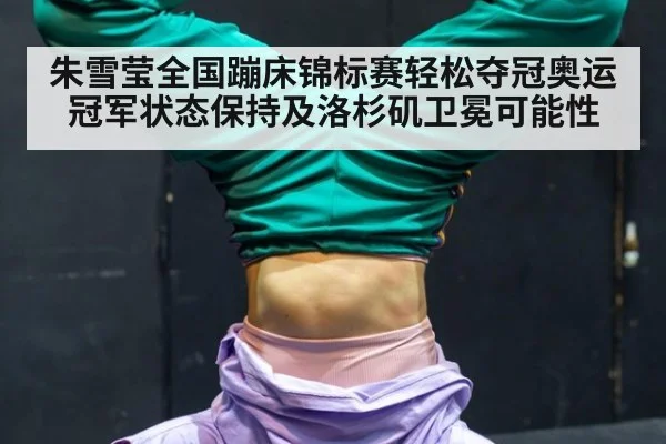 朱雪莹全国蹦床锦标赛轻松夺冠奥运冠军状态保持及洛杉矶卫冕可能性
