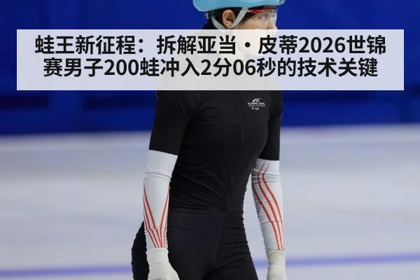 蛙王新征程：拆解亚当·皮蒂2026世锦赛男子200蛙冲入2分06秒的技术关键