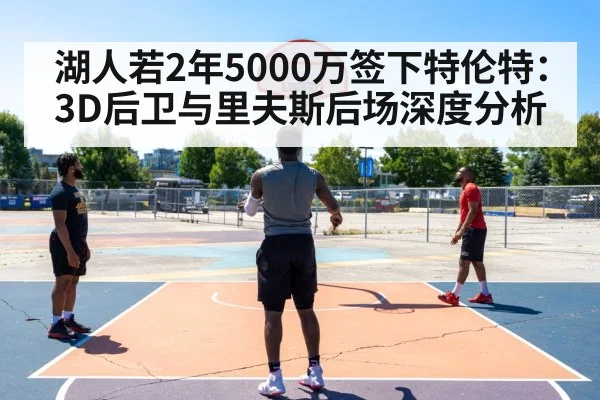 湖人若2年5000万签下特伦特：3D后卫与里夫斯后场深度分析