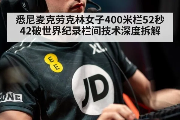 悉尼麦克劳克林女子400米栏52秒42破世界纪录栏间技术深度拆解
